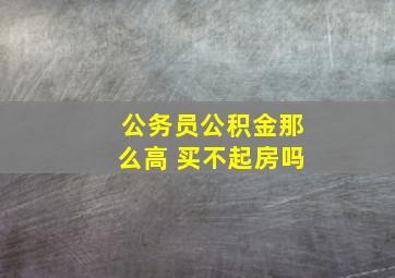 公务员公积金那么高 买不起房吗